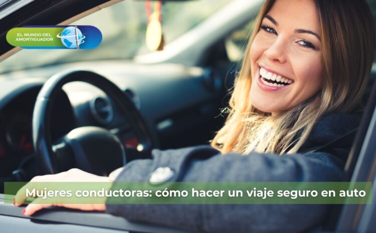  Mujeres conductoras: cómo hacer un viaje seguro en auto